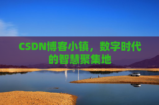 CSDN博客小镇,数字时代的智慧聚集地