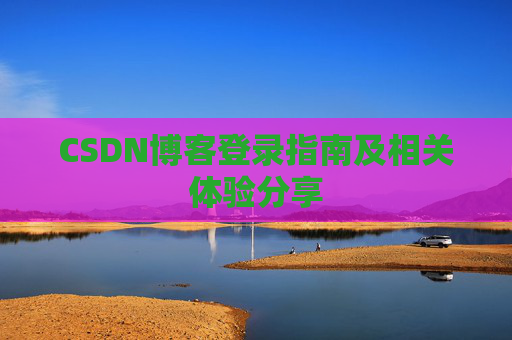CSDN博客登录指南及相关体验分享